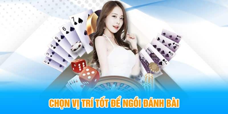 Chọn vị trí tốt để ngồi đánh bài