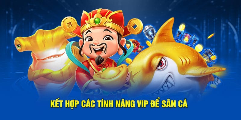 Kết hợp các tính năng VIP để săn cá