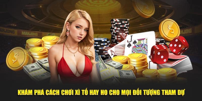 Khám phá cách chơi Xì Tố hay ho cho mọi đối tượng tham dự