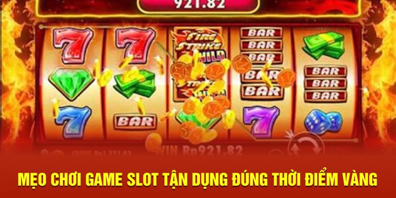 Mẹo chơi game slot tận dụng đúng thời điểm vàng