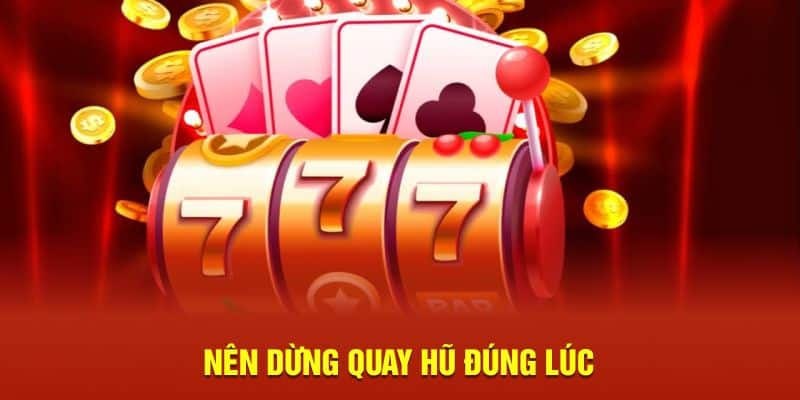 Nên dừng quay hũ đúng lúc