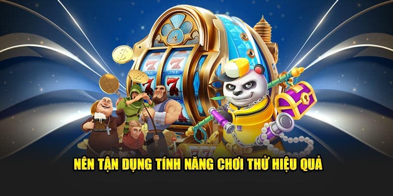 Nên tận dụng tính năng chơi thử hiệu quả