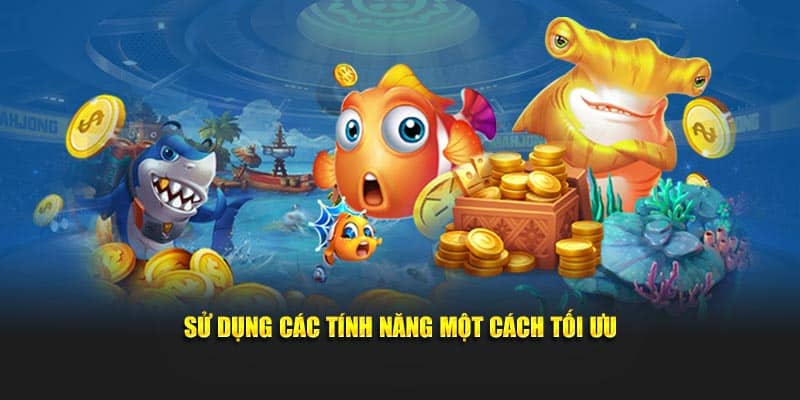 Sử dụng các tính năng một cách tối ưu